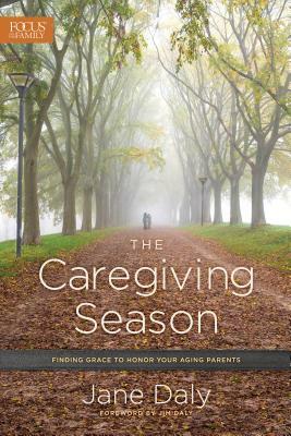 The Caregiving Season: Finding Grace to Honor Your Aging Parents by Jane Daly
