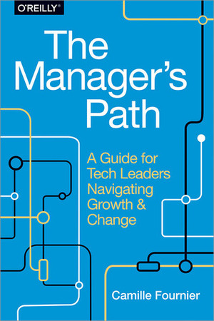 The Manager's Path: A Guide for Tech Leaders Navigating Growth and Change by Camille Fournier