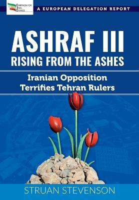 Ashraf III, Rising from the Ashes: Iranian Opposition Terrifies Tehran Rulers; A European Delegation Report by Struan Stevenson