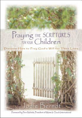 Praying the Scriptures for Your Children: Discover How to Pray God's Will for Their Lives by Jodie Berndt