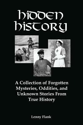 Hidden History: A Collection of Forgotten Mysteries, Oddities, and Unknown Stories from True History by Lenny Flank