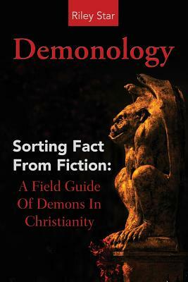 Demonology: Sorting Fact From Fiction: A Field Guide Of Demons In Christianity by Riley Star