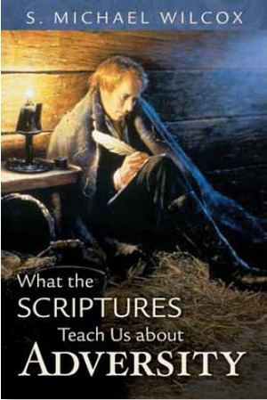 What the Scriptures Teach Us About Adversity by S. Michael Wilcox