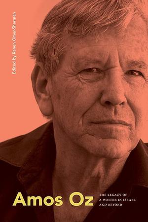 Amos Oz: The Legacy of a Writer in Israel and Beyond by Ranen Omer-Sherman