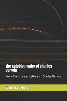 The Autobiography of Charles Darwin: From The Life and Letters of Charles Darwin by Charles Darwin