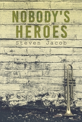 Nobody's Heroes by Steven Jacob