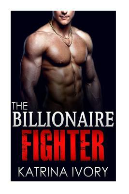 The Billionaire Fighter by Katrina Ivory