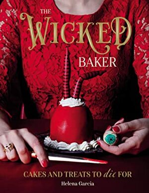 The Wicked Baker: Cakes and Treats to Die for by Helena Garcia