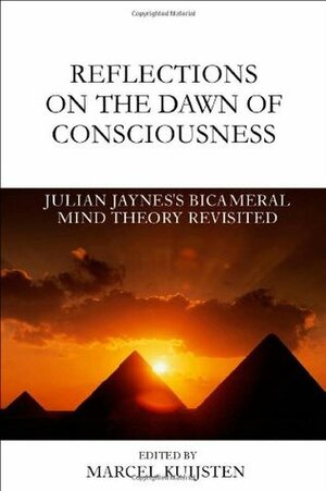 Reflections on the Dawn of Consciousness: Julian Jaynes's Bicameral Mind Theory Revisited by Marcel Kuijsten