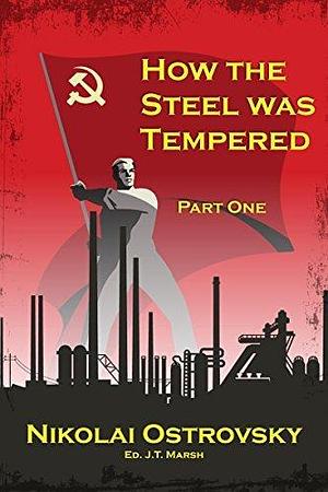 How the Steel Was Tempered: Part One by Nikolai Ostrovsky, J.T. Marsh