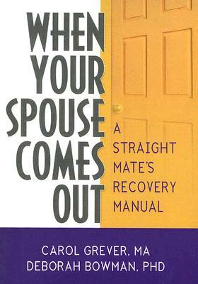 When Your Spouse Comes Out: A Straight Mate's Recovery Manual by Carol Grever, Deborah Bowman