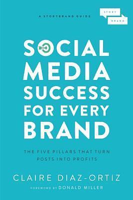 Social Media Success for Every Brand: The Five Storybrand Pillars That Turn Posts Into Profits by Claire Díaz-Ortiz, Claire Díaz-Ortiz