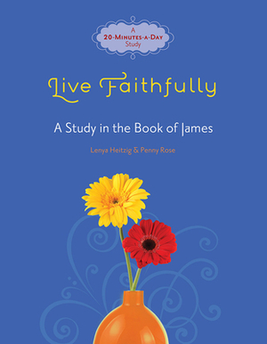 Live Faithfully: A Study in the Book of James by Lenya Heitzig, Penny Rose