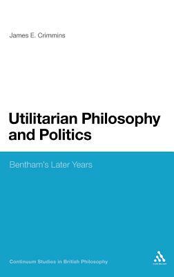 Utilitarian Philosophy and Politics: Bentham's Later Years by James E. Crimmins