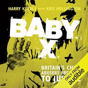 Baby X: Britain's Child Abusers Brought To Justice by Harry Keeble, Kris Hollington