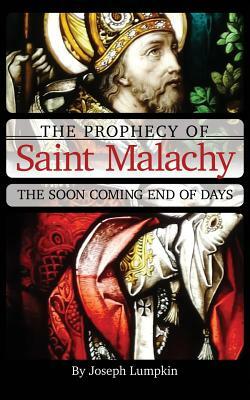 The Prophecy of Saint Malachy: The Soon Coming End of Days by Joseph Lumpkin