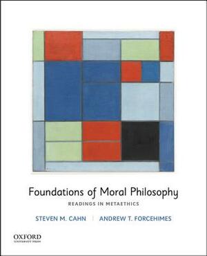 Foundations of Moral Philosophy: Readings in Metaethics by Steven M. Cahn, Andrew T. Forcehimes