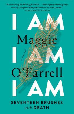 I Am, I Am, I Am: Seventeen Brushes with Death by Maggie O'Farrell