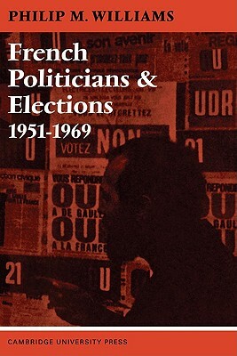 French Politicians and Elections 1951 1969 by Philip M. Williams, Angela Williams, Robert Williams