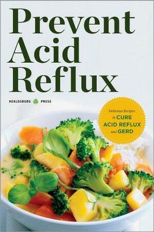 Prevent Acid Reflux: Delicious Recipes to Cure Acid Reflux and GERD by Healdsburg Press