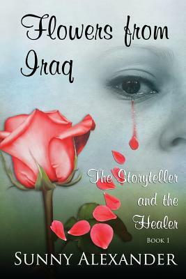 Flowers From Iraq: The Storyteller and The Healer by Sunny Alexander