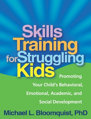 Skills Training for Struggling Kids: Promoting Your Child's Behavioral, Emotional, Academic, and Social Development by Michael L. Bloomquist