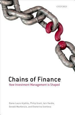 Chains of Finance: How Investment Management Is Shaped by Iain Hardie, Philip Grant, Diane-Laure Arjalies