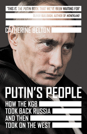 Putin's People: How the KGB Took Back Russia and Then Took on the West by Catherine Belton