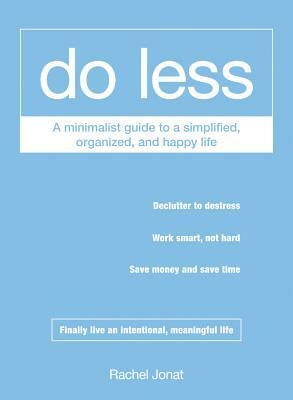 Do Less: A Minimalist Guide to a Simplified, Organized, and Happy Life by Rachel Jonat