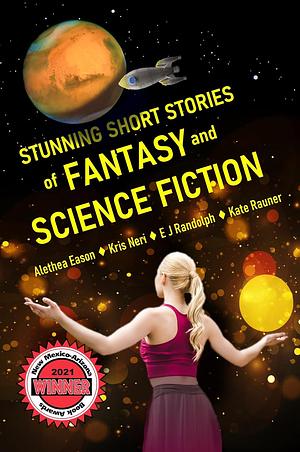 Stunning Short Stories of Fantasy and Science Fiction by Alethea Eason, E. J. Randolph, Kris Neri