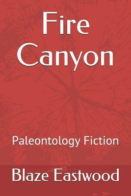 Fire Canyon: Paleontology Fiction by Blaze Eastwood