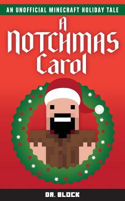 A Notchmas Carol: An unofficial Minecraft holiday story inspired by Charles Dickens' A Christmas Carol by Block