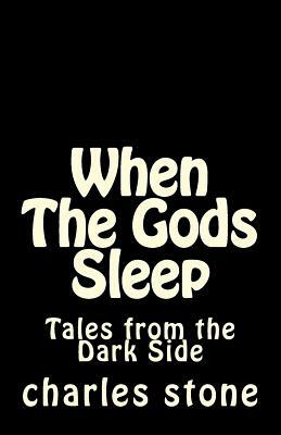 When The Gods Sleep: Tales from the Dark Sice by Charles Stone