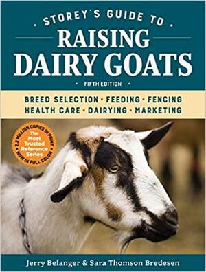 Storey's Guide to Raising Dairy Goats: Breed Selection, Feeding, Fencing, Health Care, Dairying, Marketing by Sara Thomson Bredesen, Jerry Belanger