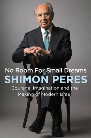 No Room for Small Dreams: The Decisions That Made Israel Great by Shimon Peres
