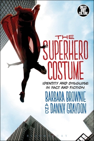 The Superhero Costume: Identity and Disguise in Fact and Fiction by Danny Graydon, Barbara Brownie
