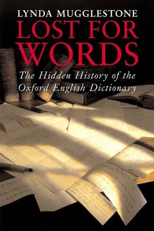 Lost for Words: The Hidden History of the Oxford English Dictionary by Lynda Mugglestone