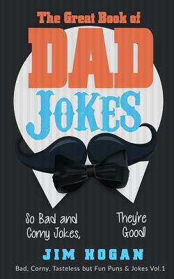 The Great Book of Dad Jokes: So Bad and Corny Jokes, They're Good! by Jim Hogan