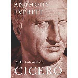 Cicero a Turbulent Life: by Anthony Everitt, Anthony Everitt