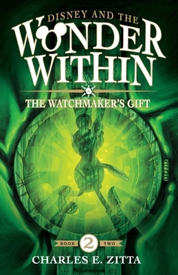 The Watchmaker's Gift: Disney and the Wonder Within [Book Two] by Charles E. Zitta