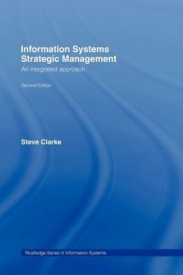Information Systems Strategic Management: An Integrated Approach by Steve Clarke