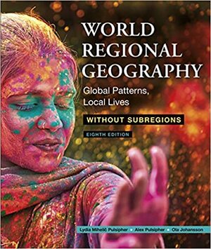 World Regional Geography Without Subregions: Global Patterns, Local Lives by Lydia Mihelic Pulsipher, Ola Johansson, Alex Pulsipher