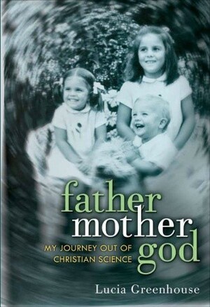 fathermothergod: My Journey Out of Christian Science by Lucia Greenhouse