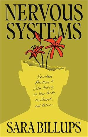 Nervous Systems: Spiritual Practices to Calm Anxiety in Your Body, the Church, and Politics by Sara Billups