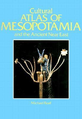 Cultural Atlas of Mesopotamia and the Ancient Near East by Michael Roaf, J.N. Postgate
