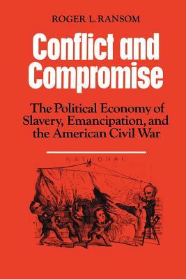 Conflict and Compromise: The Political Economy of Slavery, Emancipation and the American Civil War by Roger L. Ransom