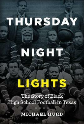 Thursday Night Lights: The Story of Black High School Football in Texas by Michael Hurd