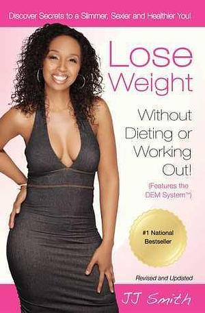 Lose Weight Without Dieting or Working Out! by J.J. Smith, J.J. Smith