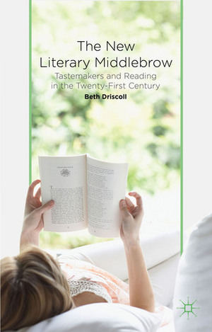 The New Literary Middlebrow: Tastemakers and Reading in the Twenty-First Century by Beth Driscoll
