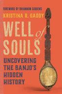 Well of Souls: Uncovering the Banjo's Hidden History by Kristina R. Gaddy